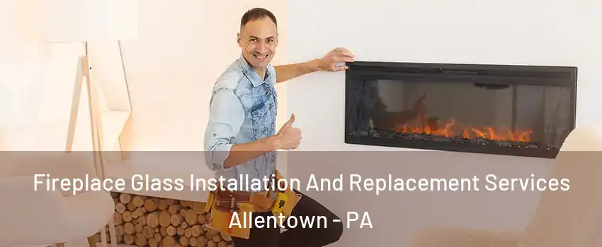 Fireplace Glass Installation And Replacement Services Allentown - PA
