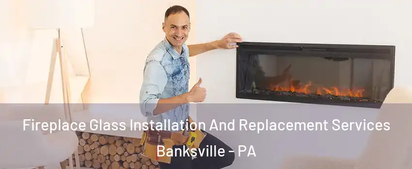 Fireplace Glass Installation And Replacement Services Banksville - PA
