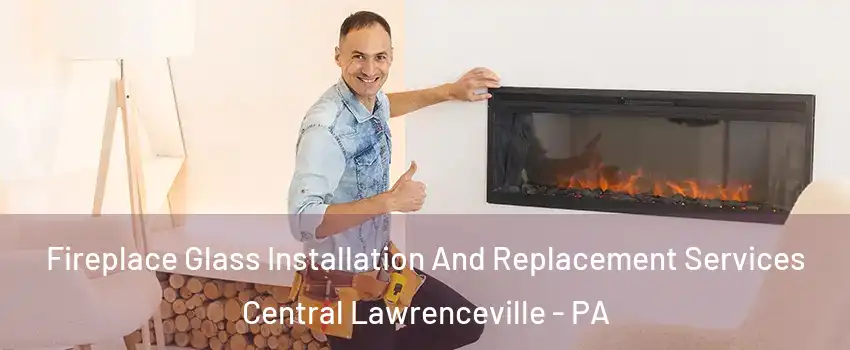 Fireplace Glass Installation And Replacement Services Central Lawrenceville - PA