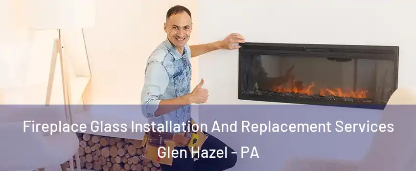Fireplace Glass Installation And Replacement Services Glen Hazel - PA