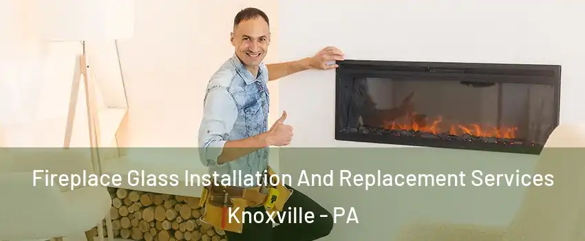 Fireplace Glass Installation And Replacement Services Knoxville - PA