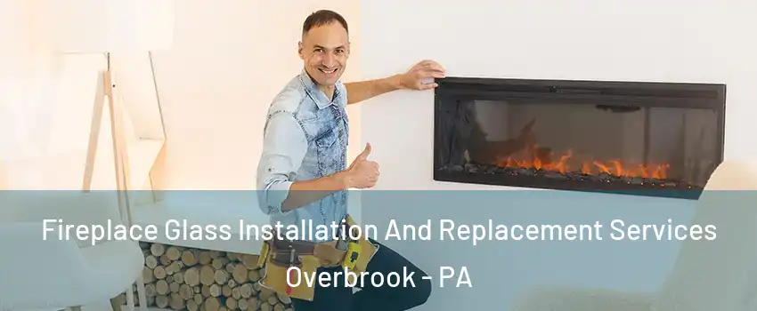 Fireplace Glass Installation And Replacement Services Overbrook - PA