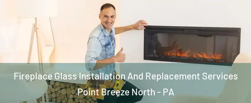 Fireplace Glass Installation And Replacement Services Point Breeze North - PA