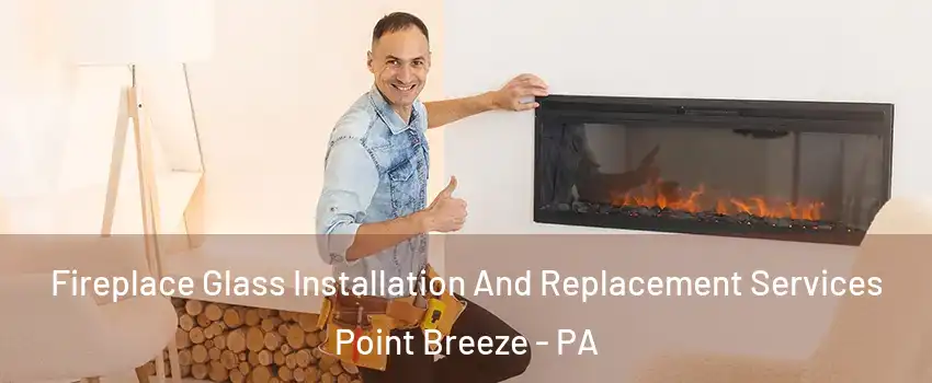 Fireplace Glass Installation And Replacement Services Point Breeze - PA