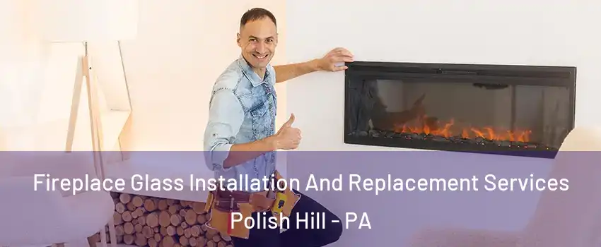 Fireplace Glass Installation And Replacement Services Polish Hill - PA