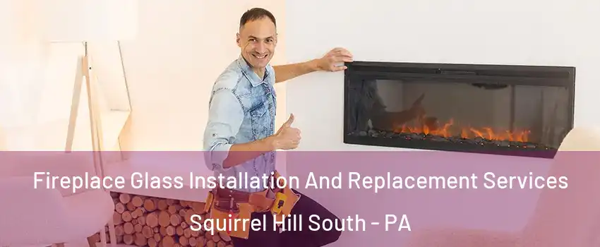 Fireplace Glass Installation And Replacement Services Squirrel Hill South - PA