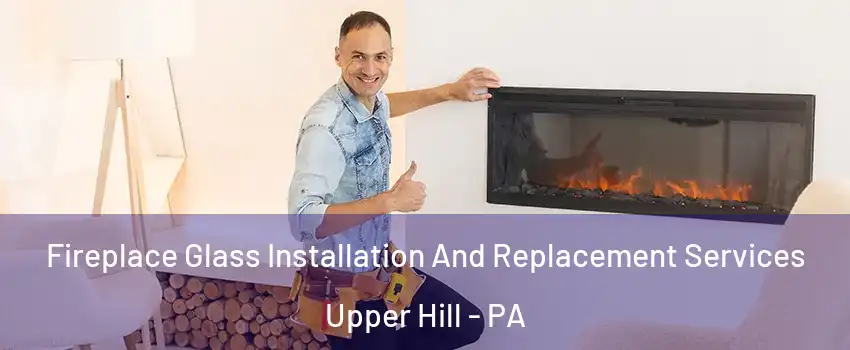 Fireplace Glass Installation And Replacement Services Upper Hill - PA
