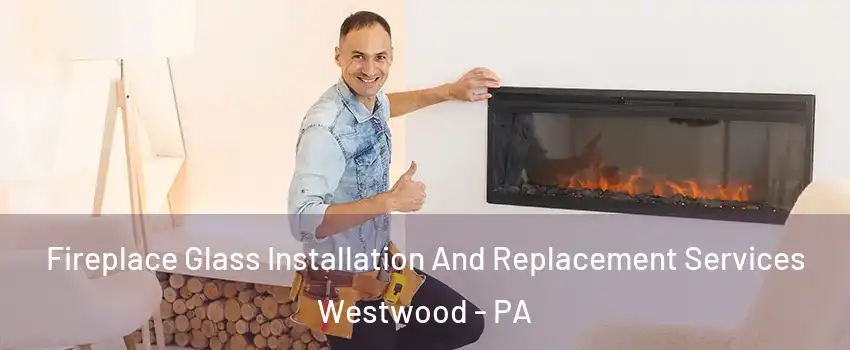 Fireplace Glass Installation And Replacement Services Westwood - PA