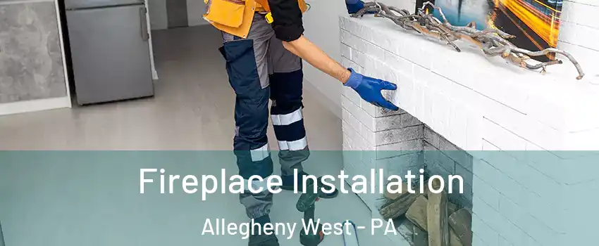 Fireplace Installation Allegheny West - PA