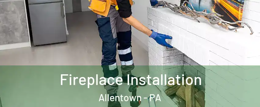 Fireplace Installation Allentown - PA
