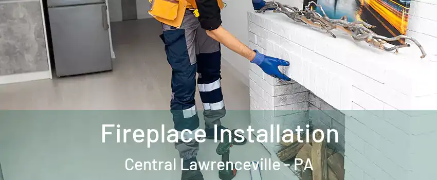 Fireplace Installation Central Lawrenceville - PA