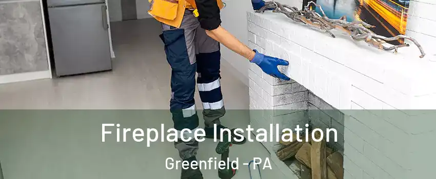 Fireplace Installation Greenfield - PA