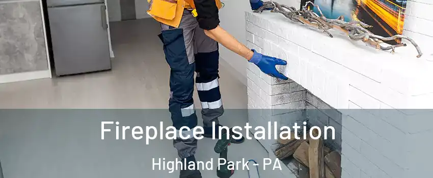 Fireplace Installation Highland Park - PA