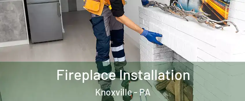 Fireplace Installation Knoxville - PA