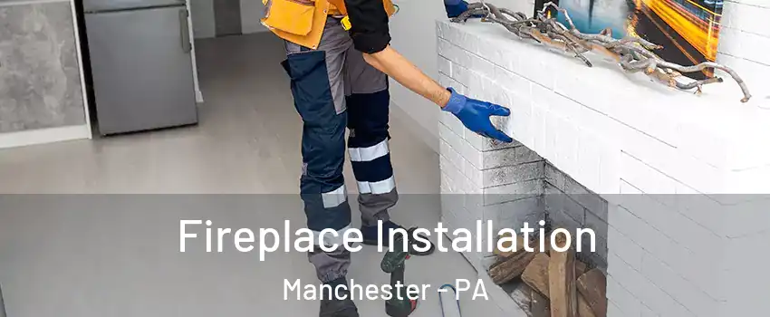 Fireplace Installation Manchester - PA