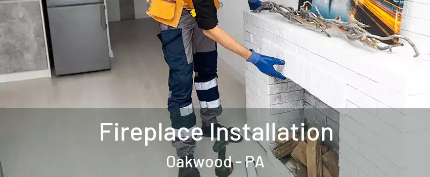 Fireplace Installation Oakwood - PA