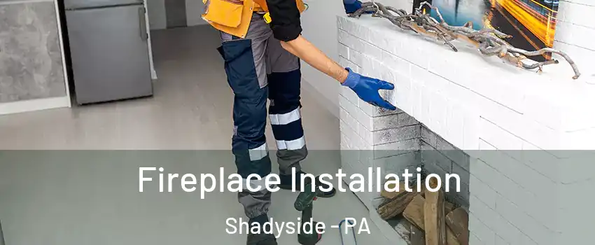 Fireplace Installation Shadyside - PA