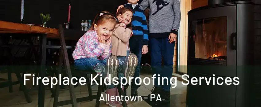 Fireplace Kidsproofing Services Allentown - PA
