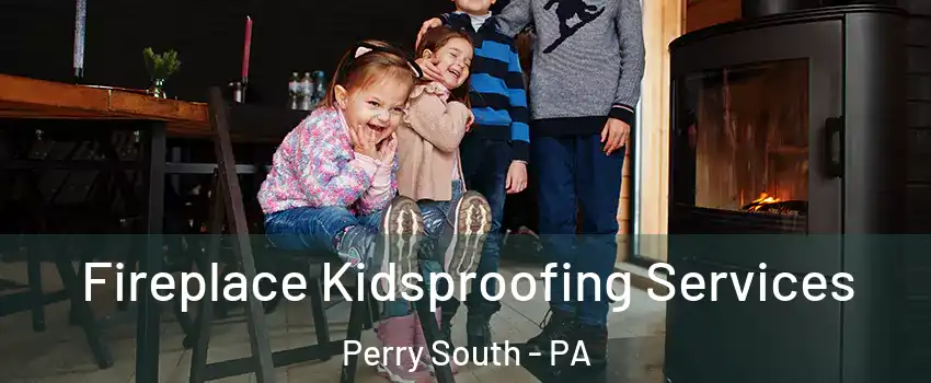 Fireplace Kidsproofing Services Perry South - PA