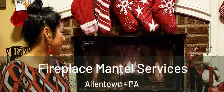 Fireplace Mantel Services Allentown - PA