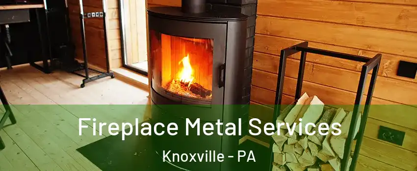 Fireplace Metal Services Knoxville - PA
