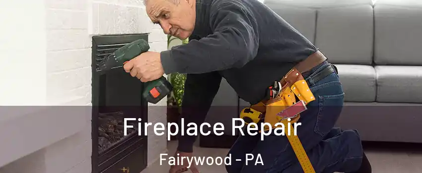 Fireplace Repair Fairywood - PA