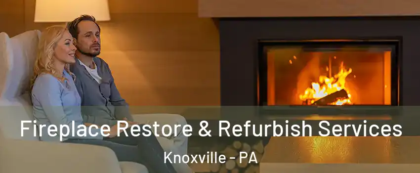 Fireplace Restore & Refurbish Services Knoxville - PA