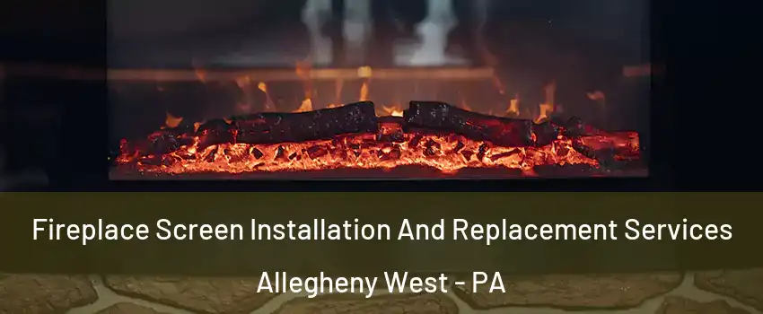 Fireplace Screen Installation And Replacement Services Allegheny West - PA