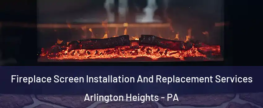 Fireplace Screen Installation And Replacement Services Arlington Heights - PA