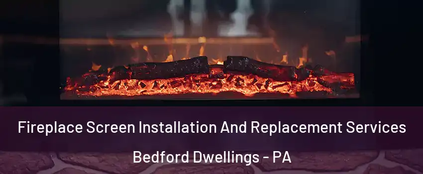 Fireplace Screen Installation And Replacement Services Bedford Dwellings - PA