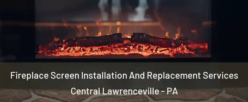 Fireplace Screen Installation And Replacement Services Central Lawrenceville - PA