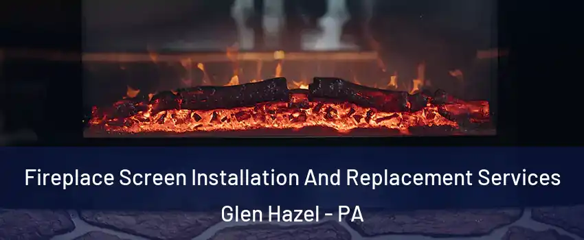 Fireplace Screen Installation And Replacement Services Glen Hazel - PA