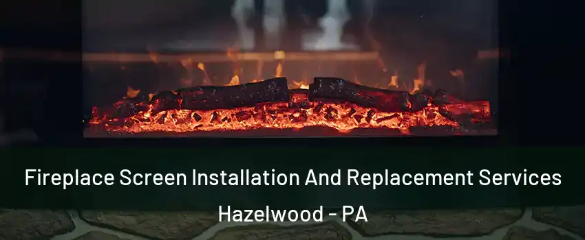 Fireplace Screen Installation And Replacement Services Hazelwood - PA