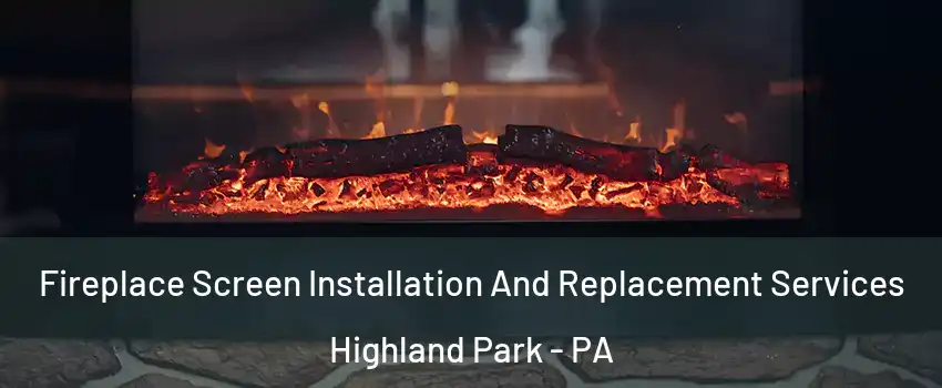 Fireplace Screen Installation And Replacement Services Highland Park - PA