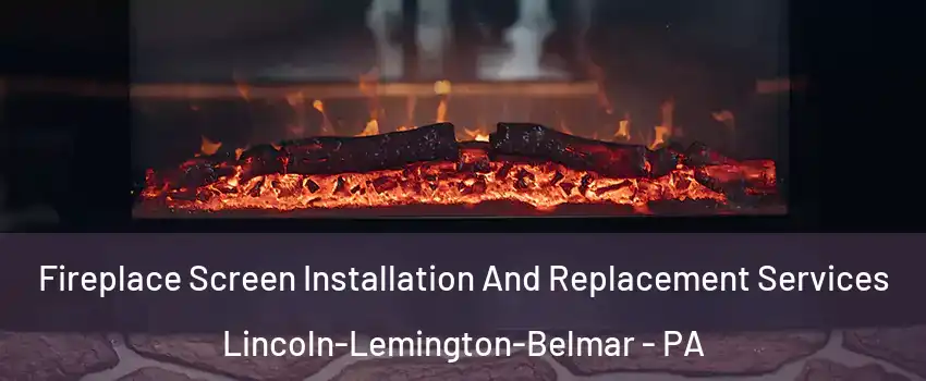 Fireplace Screen Installation And Replacement Services Lincoln-Lemington-Belmar - PA