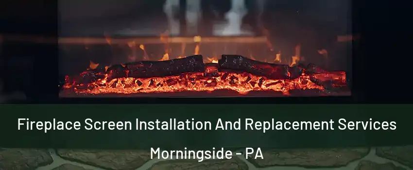 Fireplace Screen Installation And Replacement Services Morningside - PA
