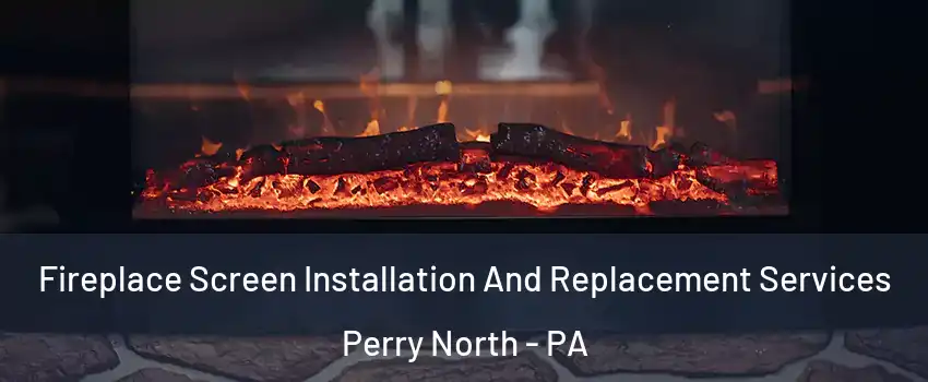 Fireplace Screen Installation And Replacement Services Perry North - PA
