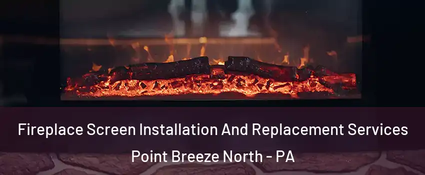 Fireplace Screen Installation And Replacement Services Point Breeze North - PA