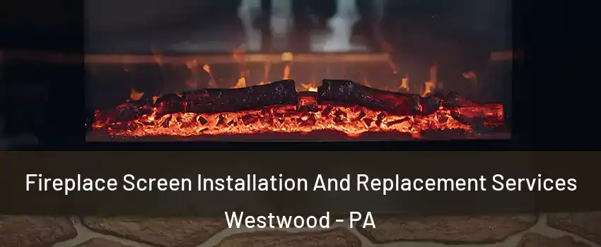 Fireplace Screen Installation And Replacement Services Westwood - PA