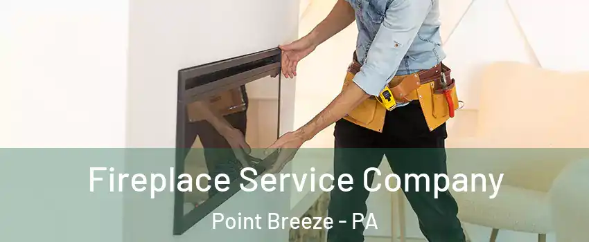Fireplace Service Company Point Breeze - PA