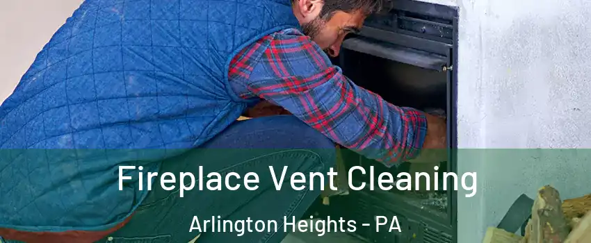 Fireplace Vent Cleaning Arlington Heights - PA