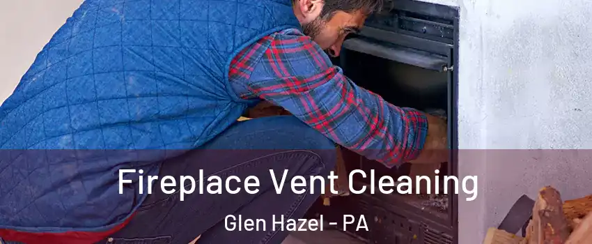 Fireplace Vent Cleaning Glen Hazel - PA