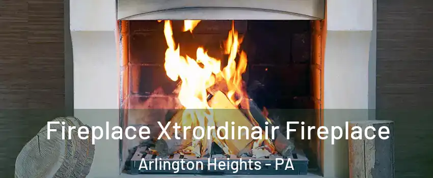 Fireplace Xtrordinair Fireplace Arlington Heights - PA