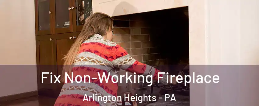 Fix Non-Working Fireplace Arlington Heights - PA