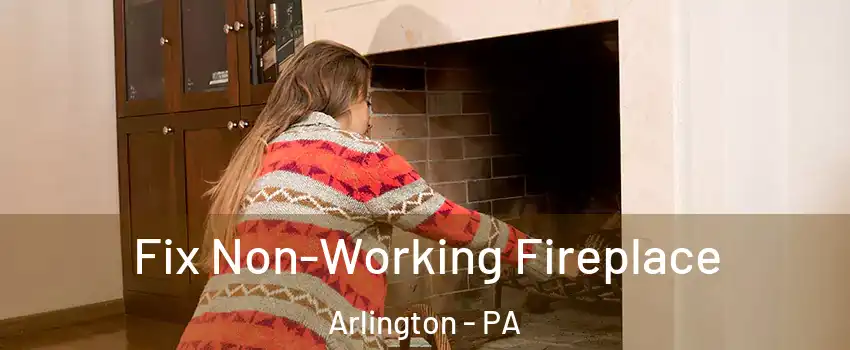 Fix Non-Working Fireplace Arlington - PA