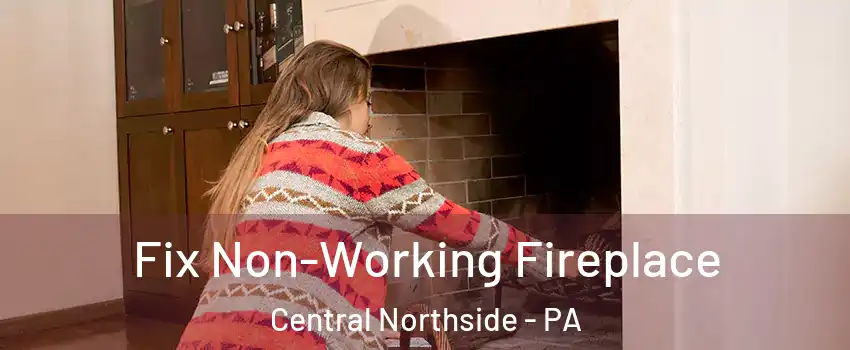 Fix Non-Working Fireplace Central Northside - PA