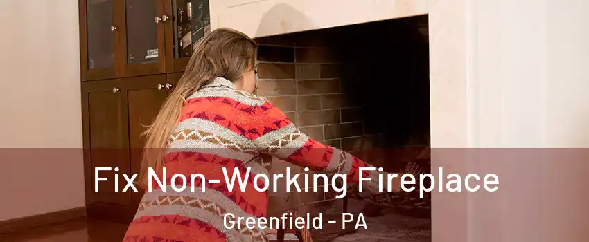 Fix Non-Working Fireplace Greenfield - PA