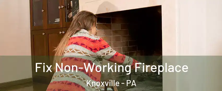 Fix Non-Working Fireplace Knoxville - PA