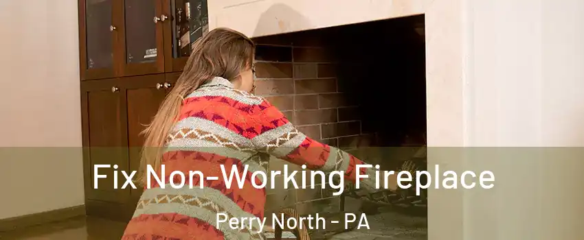 Fix Non-Working Fireplace Perry North - PA