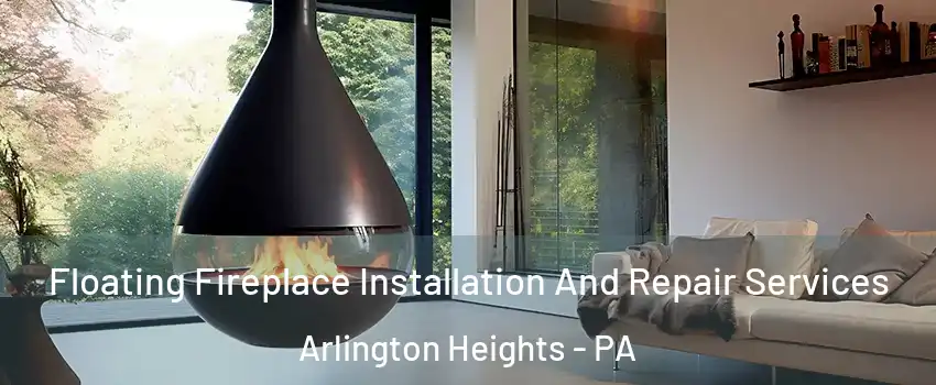 Floating Fireplace Installation And Repair Services Arlington Heights - PA